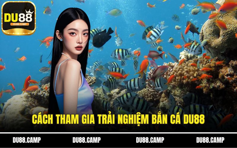 Cách tham gia trải nghiệm bắn cá DU88