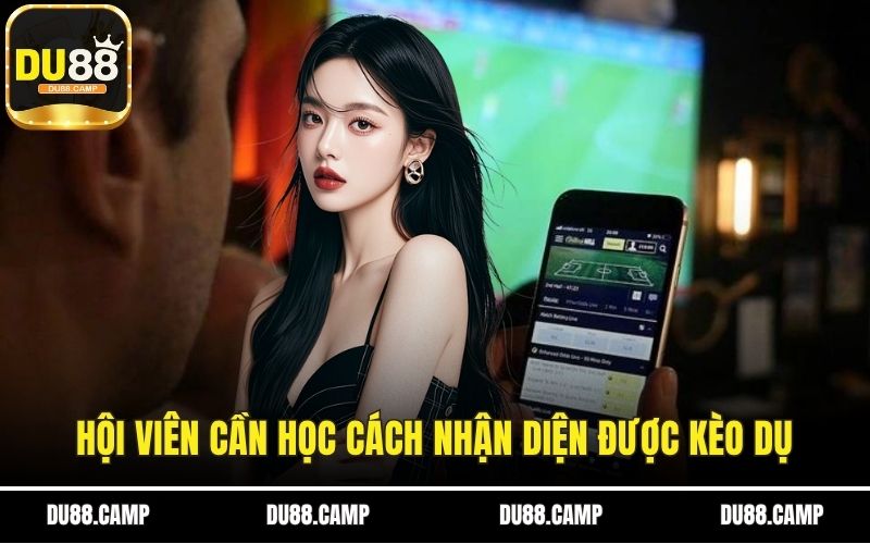 Hội viên cần học cách nhận diện được kèo dụ