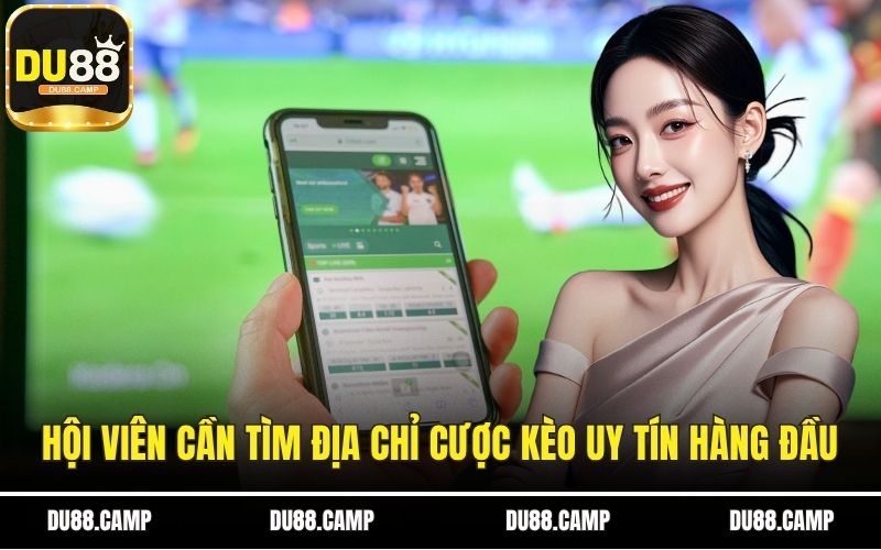 Hội viên cần tìm địa chỉ cược kèo uy tín hàng đầu