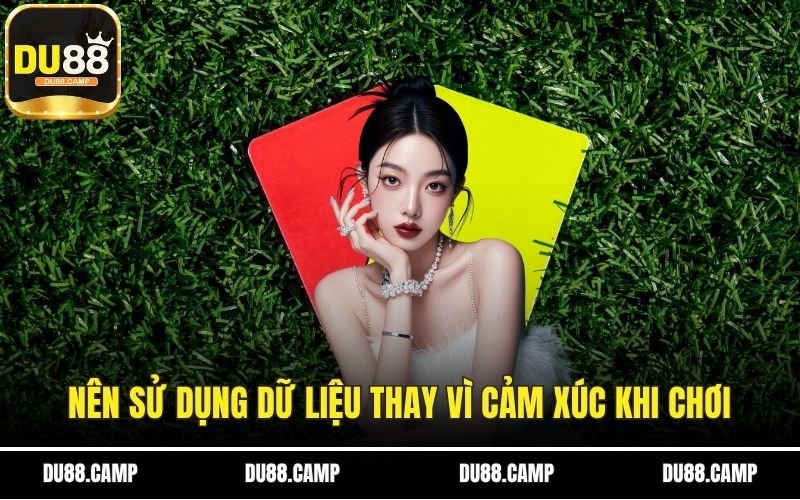 Nên sử dụng dữ liệu thay vì cảm xúc khi chơi