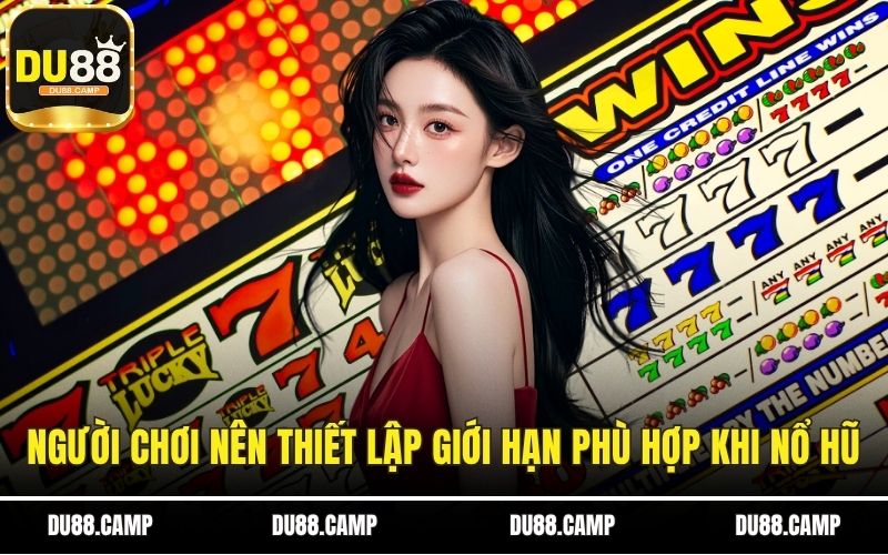 Người chơi nên thiết lập giới hạn phù hợp khi nổ hũ