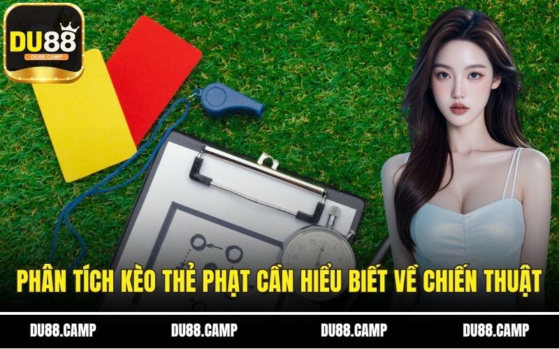 Phân tích kèo thẻ phạt cần hiểu biết về chiến thuật