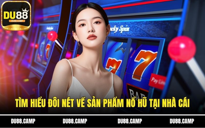 Tìm hiểu đôi nét về sản phẩm Nổ hũ tại nhà cái